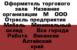 Оформитель торгового зала › Название организации ­ М2, ООО › Отрасль предприятия ­ Мебель › Минимальный оклад ­ 1 - Все города Работа » Вакансии   . Алтайский край,Камень-на-Оби г.